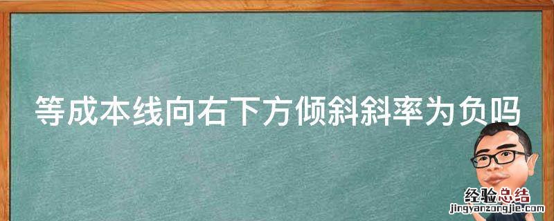 等成本线向右下方倾斜斜率为负吗