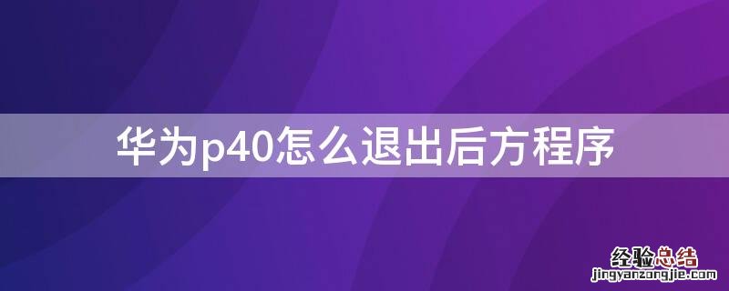 华为p40怎么退出后方程序