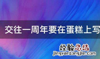 交往一周年要在蛋糕上写什么字好 交往一周年要在蛋糕上写什么字