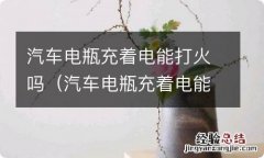 汽车电瓶充着电能打火吗视频 汽车电瓶充着电能打火吗