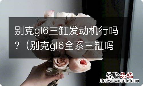 别克gl6全系三缸吗 别克gl6三缸发动机行吗?