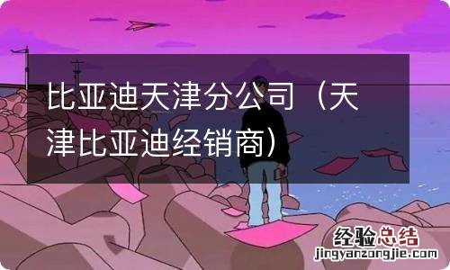 天津比亚迪经销商 比亚迪天津分公司