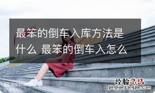 最笨的倒车入库方法是什么 最笨的倒车入怎么出库