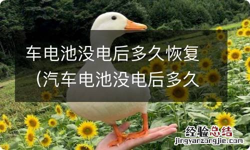 汽车电池没电后多久恢复 车电池没电后多久恢复