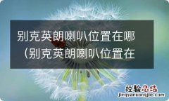 别克英朗喇叭位置在哪儿 别克英朗喇叭位置在哪