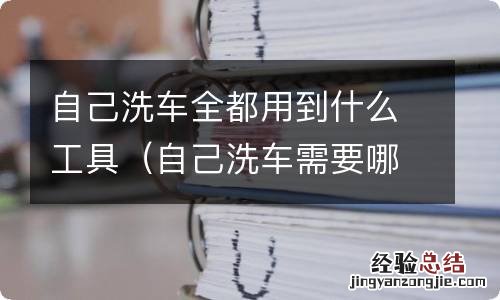 自己洗车需要哪些工具 自己洗车全都用到什么工具