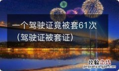 驾驶证被套证 一个驾驶证竟被套61次