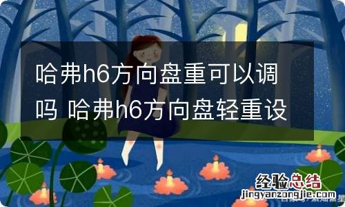 哈弗h6方向盘重可以调吗 哈弗h6方向盘轻重设置