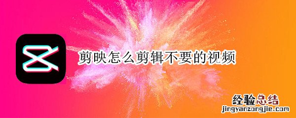 剪映怎么剪辑不要的视频