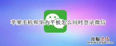 苹果手机和华为平板怎么同时登录微信