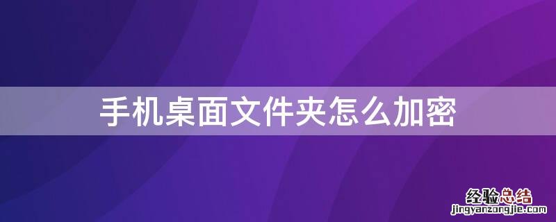 手机桌面文件夹怎么加密 手机桌面文件夹怎么加密码保护