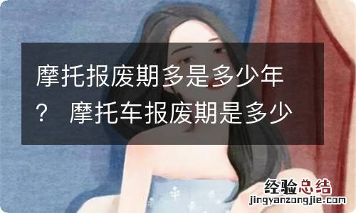 摩托报废期多是多少年？ 摩托车报废期是多少年