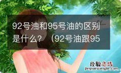 92号油跟95号油的区别在哪里 92号油和95号油的区别是什么？