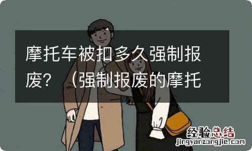 强制报废的摩托车被扣还能拿出来吗? 摩托车被扣多久强制报废？