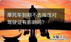 摩托车到期不去报废对驾驶证有影响吗？