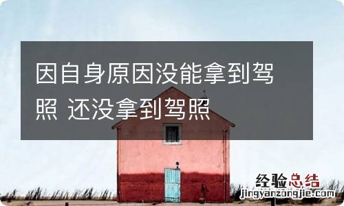 因自身原因没能拿到驾照 还没拿到驾照