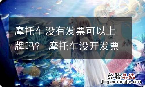 摩托车没有发票可以上牌吗? 摩托车没开发票可以上牌吗