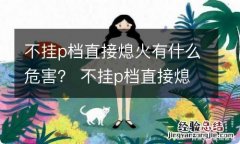 不挂p档直接熄火有什么危害？ 不挂p档直接熄火有什么危害