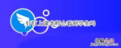 钉钉上课老师会看到学生吗