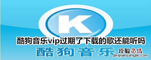 酷狗音乐vip过期了下载的歌还能听吗