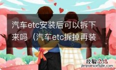 汽车etc拆掉再装上还可以用吗? 汽车etc安装后可以拆下来吗