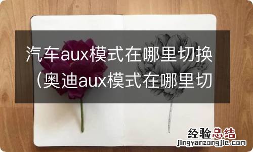 奥迪aux模式在哪里切换 汽车aux模式在哪里切换