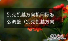 别克凯越方向盘调整 别克凯越方向机间隙怎么调整