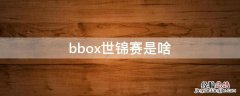 bbox世锦赛是啥