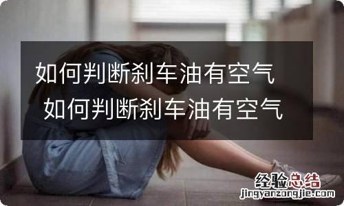 如何判断刹车油有空气 如何判断刹车油有空气 教你正确更换方法