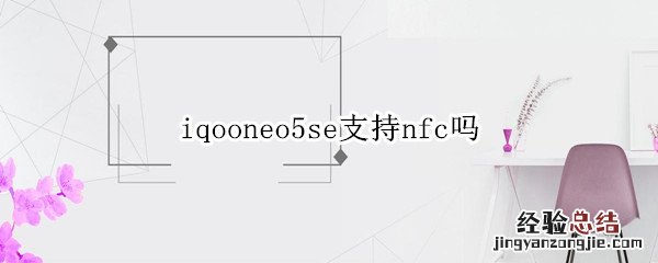 iqooneo5se支持nfc吗 iqooneo5有nfc