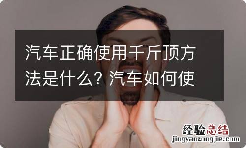 汽车正确使用千斤顶方法是什么? 汽车如何使用千斤顶