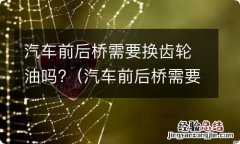 汽车前后桥需要换齿轮油吗 汽车前后桥需要换齿轮油吗?