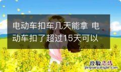 电动车扣车几天能拿 电动车扣了超过15天可以拿车吗