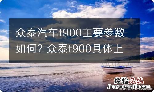 众泰汽车t900主要参数如何? 众泰t900具体上市时间