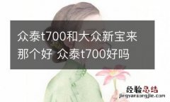 众泰t700和大众新宝来那个好 众泰t700好吗