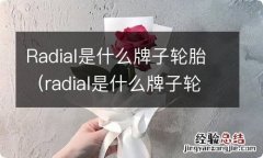 radial是什么牌子轮胎质量怎么样 Radial是什么牌子轮胎