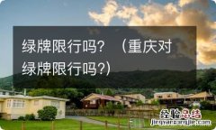 重庆对绿牌限行吗? 绿牌限行吗？