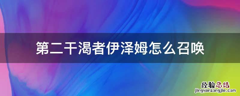 第二干渴者伊泽姆怎么召唤