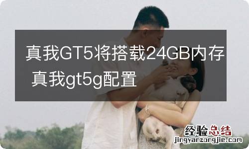 真我GT5将搭载24GB内存 真我gt5g配置