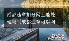 成都违章可以网上处理吗 成都违章扣分网上能处理吗