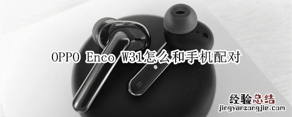 OPPO Enco W31怎么和手机配对