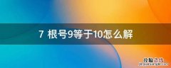 7+根号9等于10怎么解