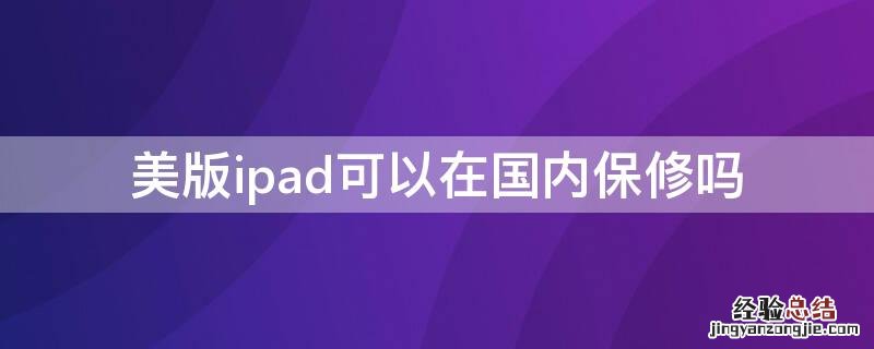 美版ipad可以在国内保修吗多少钱 美版ipad可以在国内保修吗