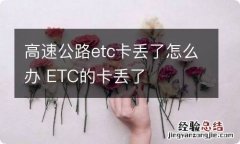 高速公路etc卡丢了怎么办 ETC的卡丢了