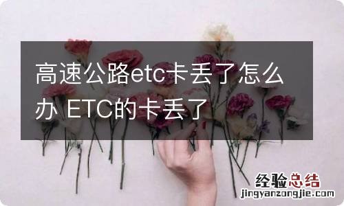 高速公路etc卡丢了怎么办 ETC的卡丢了