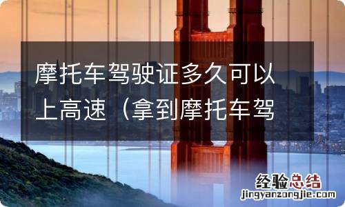 拿到摩托车驾驶证多久可以上高速 摩托车驾驶证多久可以上高速