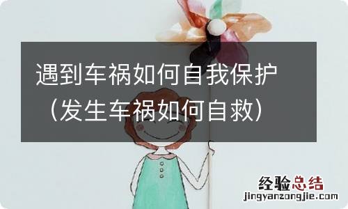 发生车祸如何自救 遇到车祸如何自我保护