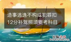 造事逃逸不构成犯罪扣12分补驾照须要考科目四吗