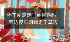 停车剐蹭走了算逃逸吗 路边停车剐蹭走了算逃逸吗