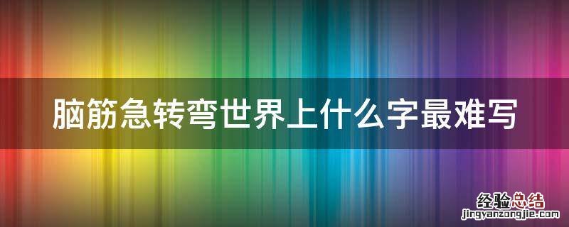 脑筋急转弯世界上什么字最难写